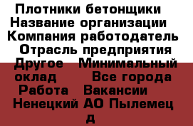 Плотники-бетонщики › Название организации ­ Компания-работодатель › Отрасль предприятия ­ Другое › Минимальный оклад ­ 1 - Все города Работа » Вакансии   . Ненецкий АО,Пылемец д.